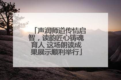 声润师道传情启智，读韵匠心铸魂育人 这场朗读成果展示顺利举行