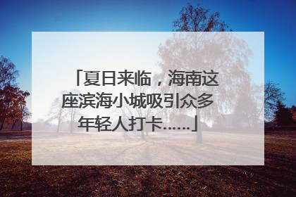 夏日来临，海南这座滨海小城吸引众多年轻人打卡……