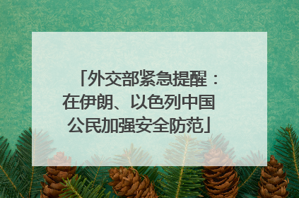 外交部紧急提醒：在伊朗、以色列中国公民加强安全防范