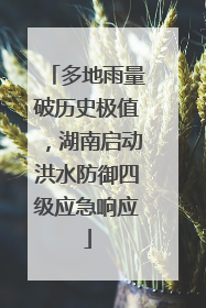 多地雨量破历史极值，湖南启动洪水防御四级应急响应