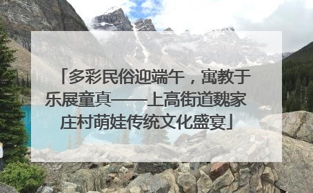 多彩民俗迎端午，寓教于乐展童真——上高街道魏家庄村萌娃传统文化盛宴