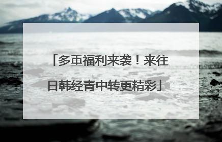 多重福利来袭！来往日韩经青中转更精彩