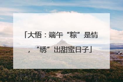 大悟：端午“粽”是情，“绣”出甜蜜日子