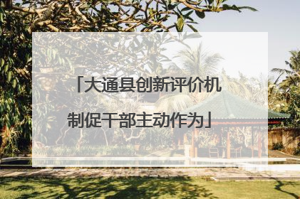 大通县创新评价机制促干部主动作为