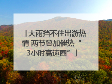 大雨挡不住出游热情 两节叠加催热“3小时高速圈”