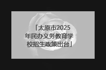 太原市2025年民办义务教育学校招生政策出台