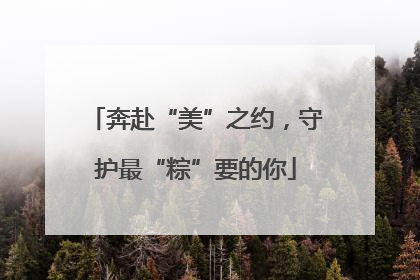 奔赴“美”之约，守护最“粽”要的你