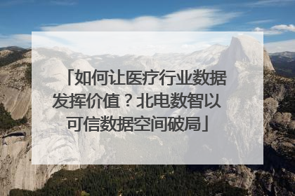 如何让医疗行业数据发挥价值？北电数智以可信数据空间破局