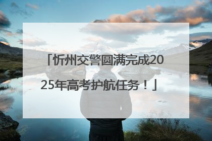 忻州交警圆满完成2025年高考护航任务！