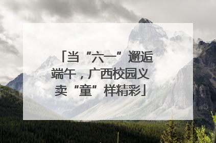 当“六一”邂逅端午，广西校园义卖“童”样精彩
