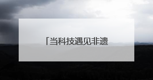 当科技遇见非遗，课堂会碰撞出怎样的火花→