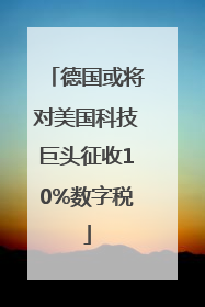 德国或将对美国科技巨头征收10%数字税