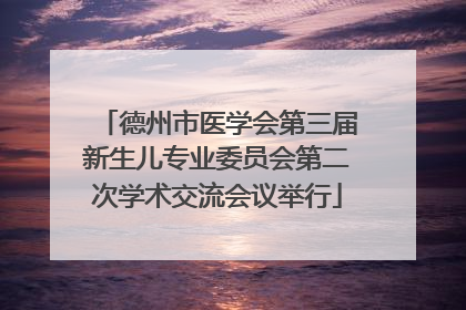 德州市医学会第三届新生儿专业委员会第二次学术交流会议举行