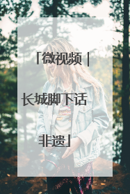 微视频｜长城脚下话非遗