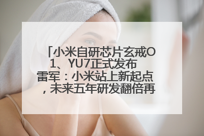 小米自研芯片玄戒O1、YU7正式发布 雷军：小米站上新起点，未来五年研发翻倍再投2000亿元