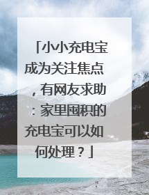 小小充电宝成为关注焦点，有网友求助：家里囤积的充电宝可以如何处理？