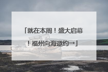 就在本周！盛大启幕！福州向海邀约→
