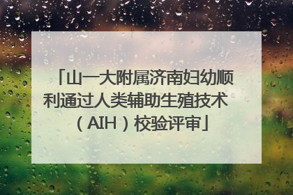 山一大附属济南妇幼顺利通过人类辅助生殖技术（AIH）校验评审