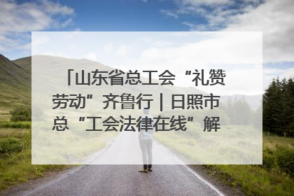 山东省总工会“礼赞劳动”齐鲁行｜日照市总“工会法律在线”解决职工愁“薪”事