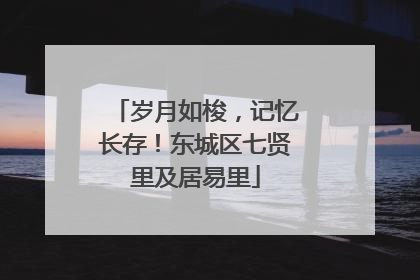 岁月如梭，记忆长存！东城区七贤里及居易里