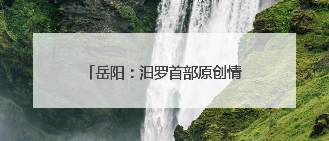 岳阳：汨罗首部原创情景舞剧《一舟千年》璀璨亮相龙舟赛开幕式