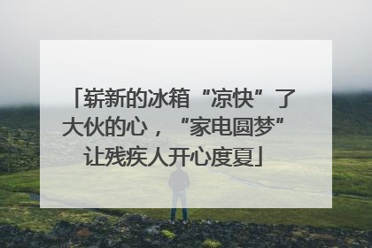 崭新的冰箱“凉快”了大伙的心，“家电圆梦”让残疾人开心度夏