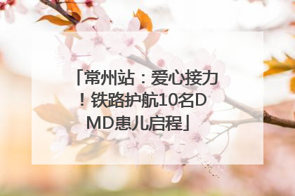 常州站：爱心接力！铁路护航10名DMD患儿启程