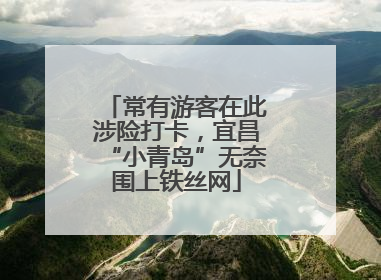 常有游客在此涉险打卡，宜昌“小青岛”无奈围上铁丝网