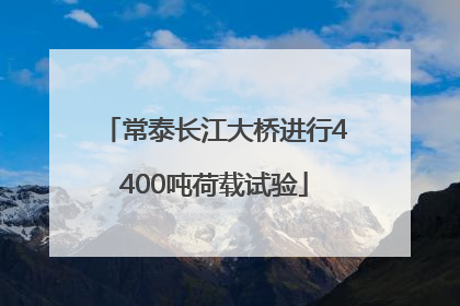 常泰长江大桥进行4400吨荷载试验
