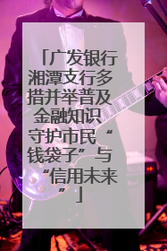 广发银行湘潭支行多措并举普及金融知识 守护市民“钱袋子”与“信用未来”