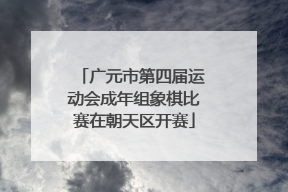 广元市第四届运动会成年组象棋比赛在朝天区开赛