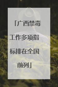 广西禁毒工作多项指标排在全国前列