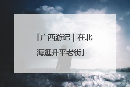 广西游记｜在北海逛升平老街