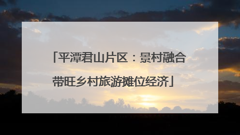 平潭君山片区：景村融合带旺乡村旅游摊位经济