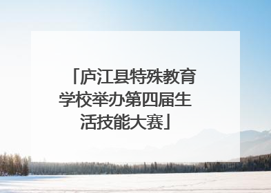 庐江县特殊教育学校举办第四届生活技能大赛