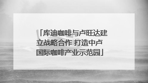 库迪咖啡与卢旺达建立战略合作 打造中卢国际咖啡产业示范园