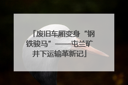 废旧车厢变身“钢铁骏马”——屯兰矿井下运输革新记