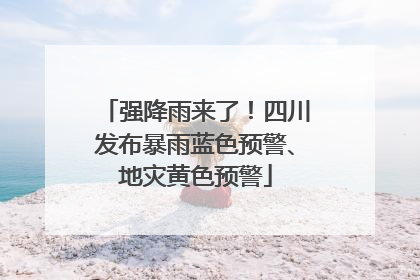 强降雨来了！四川发布暴雨蓝色预警、地灾黄色预警