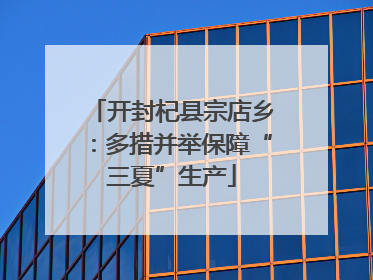 开封杞县宗店乡：多措并举保障“三夏”生产