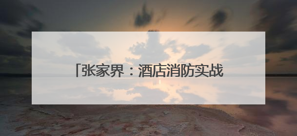张家界：酒店消防实战演练 筑牢安全防线
