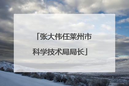 张大伟任莱州市科学技术局局长