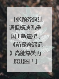 张颜齐疯狂调侃杨迪孔雀国王新造型，《萌探奇遇记》高能爆笑再度出圈！