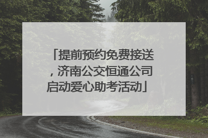 提前预约免费接送，济南公交恒通公司启动爱心助考活动
