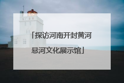 探访河南开封黄河悬河文化展示馆