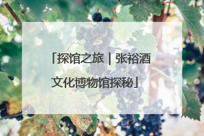 探馆之旅｜张裕酒文化博物馆探秘