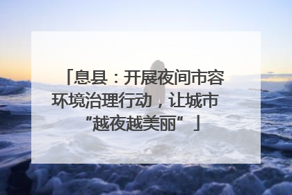 息县：开展夜间市容环境治理行动，让城市 “越夜越美丽”