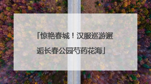 惊艳春城！汉服巡游邂逅长春公园芍药花海
