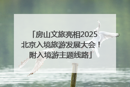 房山文旅亮相2025北京入境旅游发展大会！附入境游主题线路