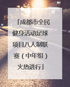 成都市全民健身活动足球项目八人制联赛（中年组）火热进行