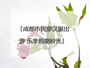 成都市民穿汉服出游 乐享假期时光
